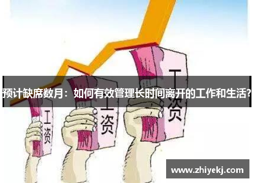 预计缺席数月：如何有效管理长时间离开的工作和生活？