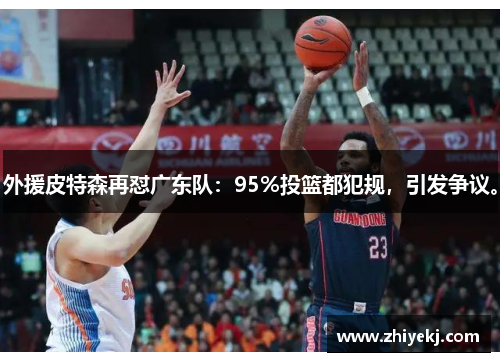 外援皮特森再怼广东队：95%投篮都犯规，引发争议。