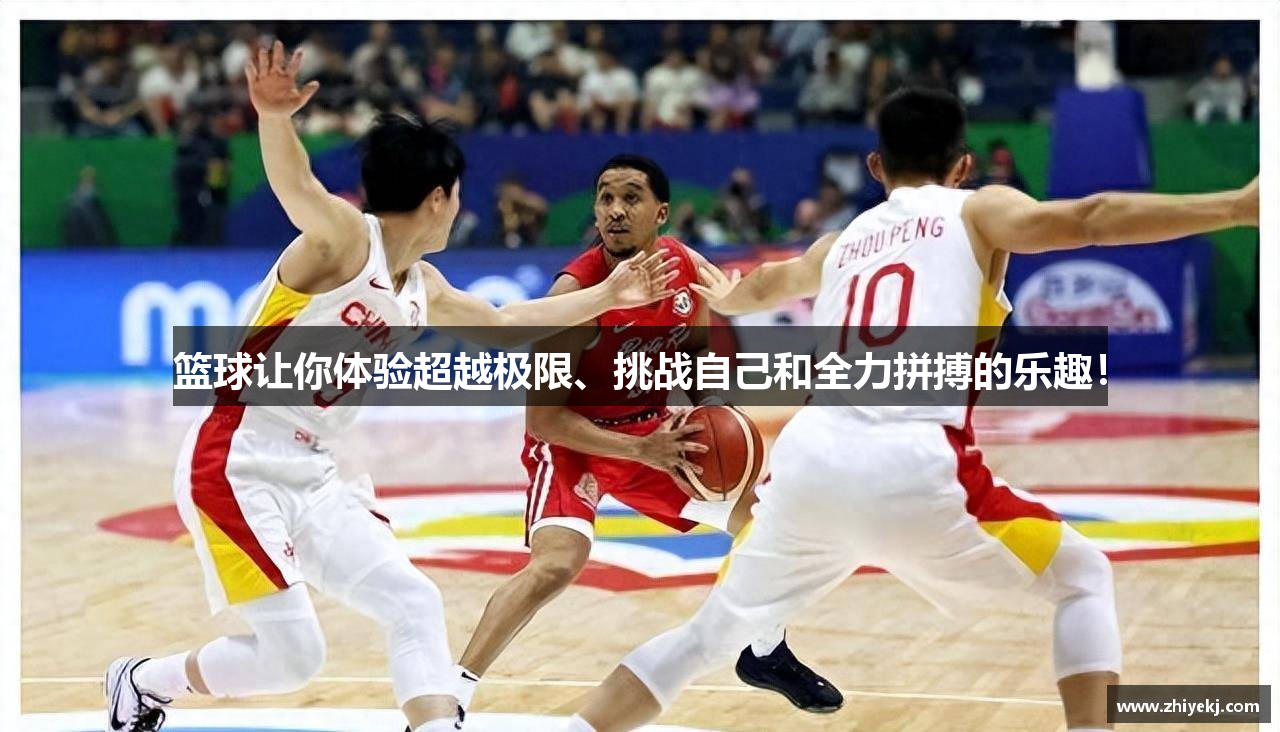 篮球让你体验超越极限、挑战自己和全力拼搏的乐趣！